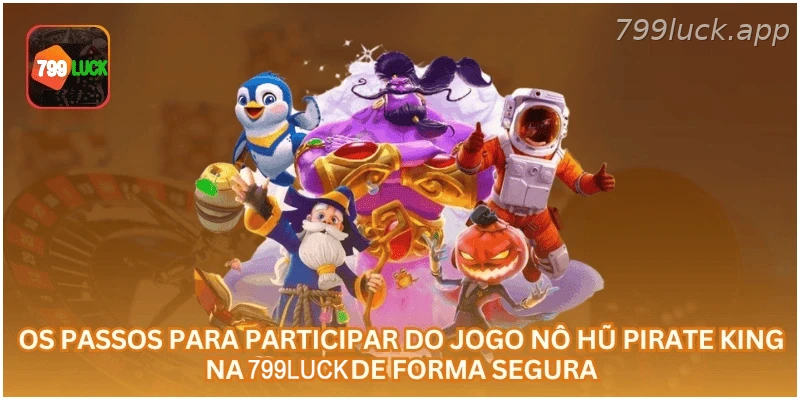 Passos para participar do Nô Hũ Pirate King na 799LUCK com segurança.